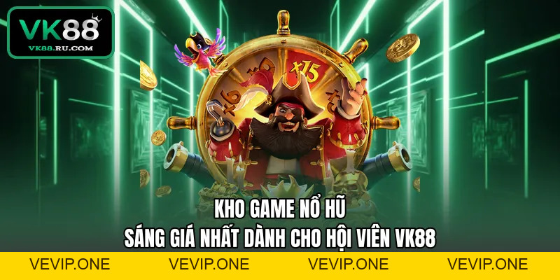 Nổ Hũ VK88 – Sảnh Quay Hũ Đổi Thưởng Xanh Chín