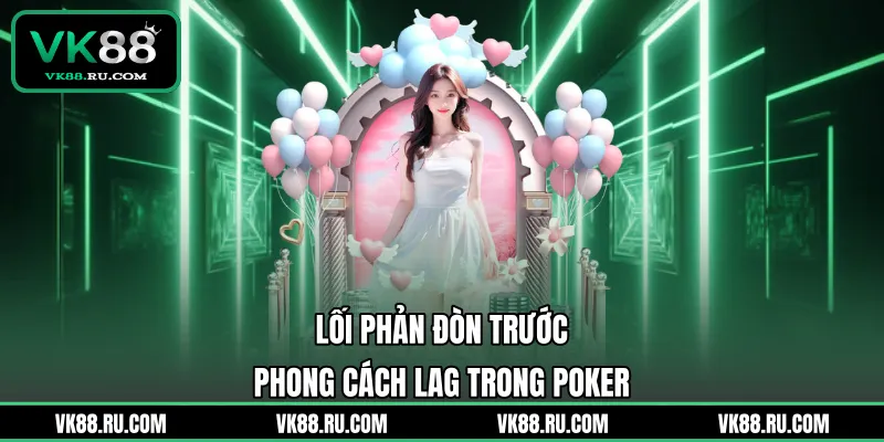 LAG Trong Poker Là Gì Và Cách Vận Dụng Để Thắng Lớn