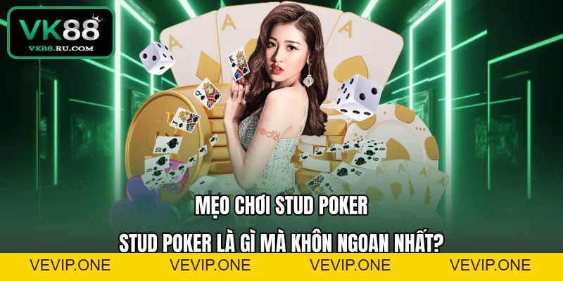 Stud Poker Là Gì Và Hướng Dẫn Chinh Phục Mọi Bàn Đấu