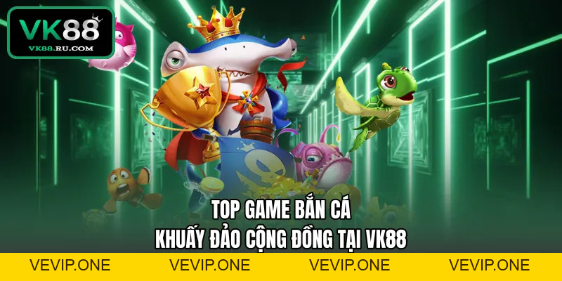 Bắn Cá VK88 – Khám Phá Đại Dương Nhận Thưởng Cực Lớn